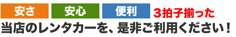 安さ・安心・便利。３拍子揃った当店のレンタカーを、是非ご利用ください！